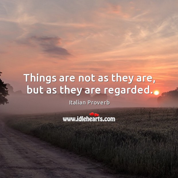 Things are not as they are, but as they are regarded. Image