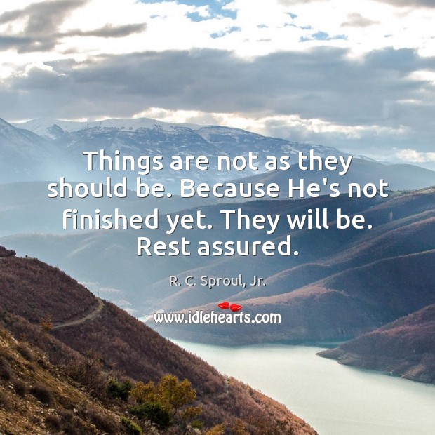 Things are not as they should be. Because He’s not finished yet. R. C. Sproul, Jr. Picture Quote