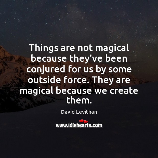 Things are not magical because they’ve been conjured for us by some David Levithan Picture Quote