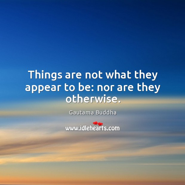 Things are not what they appear to be: nor are they otherwise. Gautama Buddha Picture Quote
