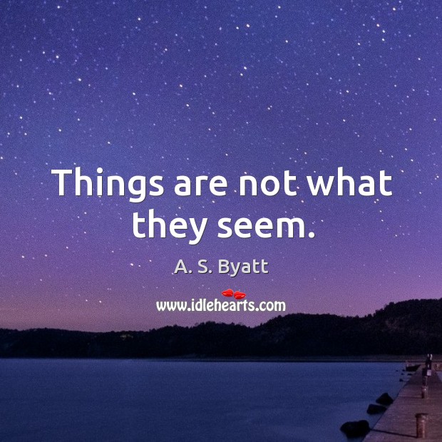 Things are not what they seem. A. S. Byatt Picture Quote