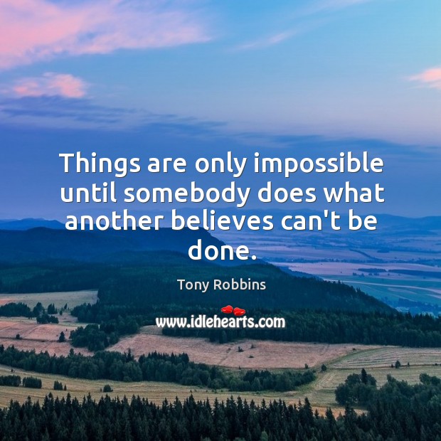 Things are only impossible until somebody does what another believes can’t be done. Tony Robbins Picture Quote