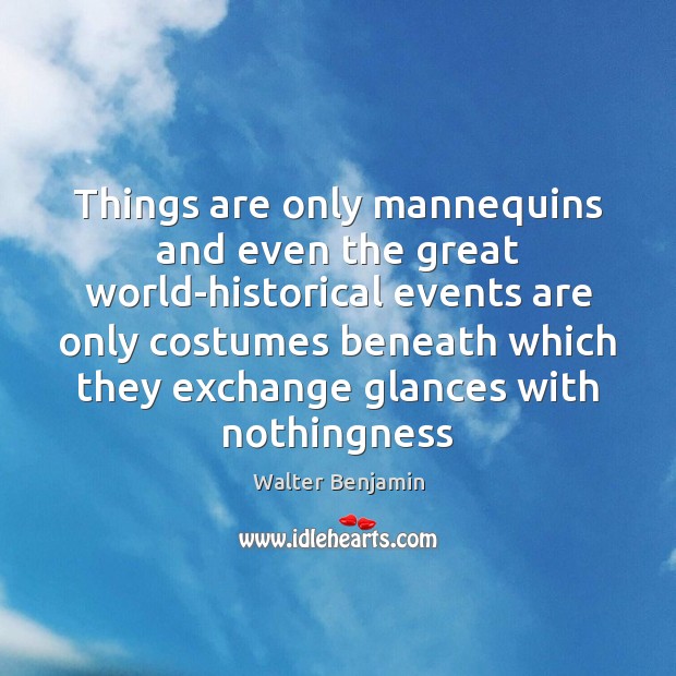 Things are only mannequins and even the great world-historical events are only Walter Benjamin Picture Quote