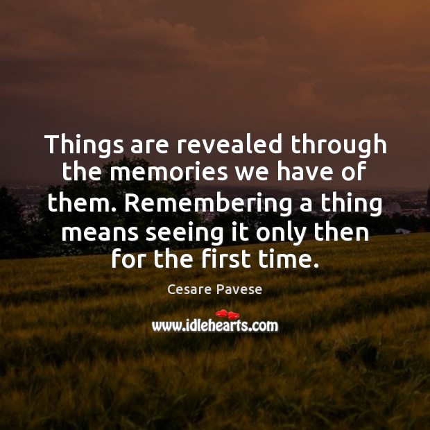 Things are revealed through the memories we have of them. Remembering a Cesare Pavese Picture Quote