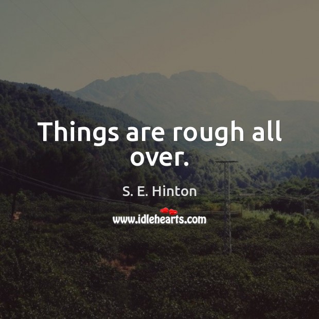Things are rough all over. S. E. Hinton Picture Quote