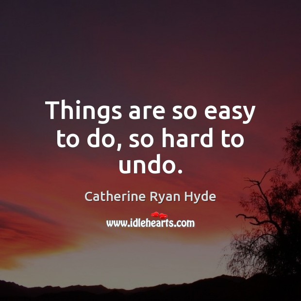 Things are so easy to do, so hard to undo. Image