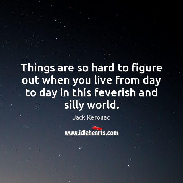 Things are so hard to figure out when you live from day Jack Kerouac Picture Quote
