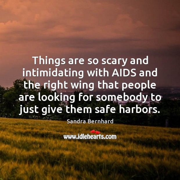 Things are so scary and intimidating with AIDS and the right wing Sandra Bernhard Picture Quote