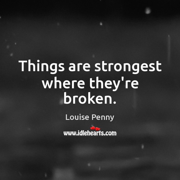 Things are strongest where they’re broken. Louise Penny Picture Quote