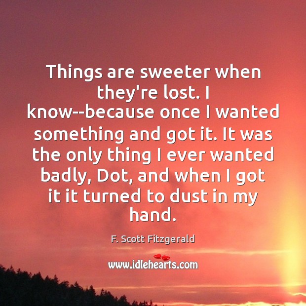 Things are sweeter when they’re lost. I know–because once I wanted something F. Scott Fitzgerald Picture Quote