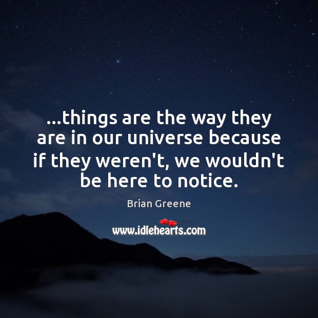 …things are the way they are in our universe because if they Brian Greene Picture Quote