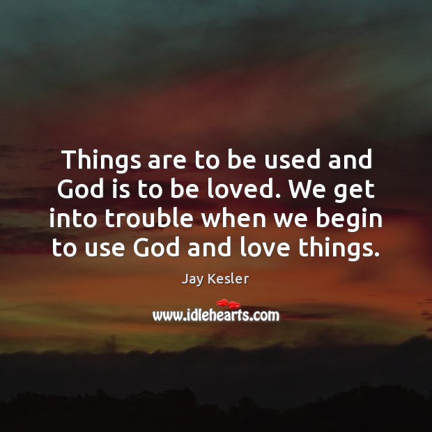 Things are to be used and God is to be loved. We To Be Loved Quotes Image