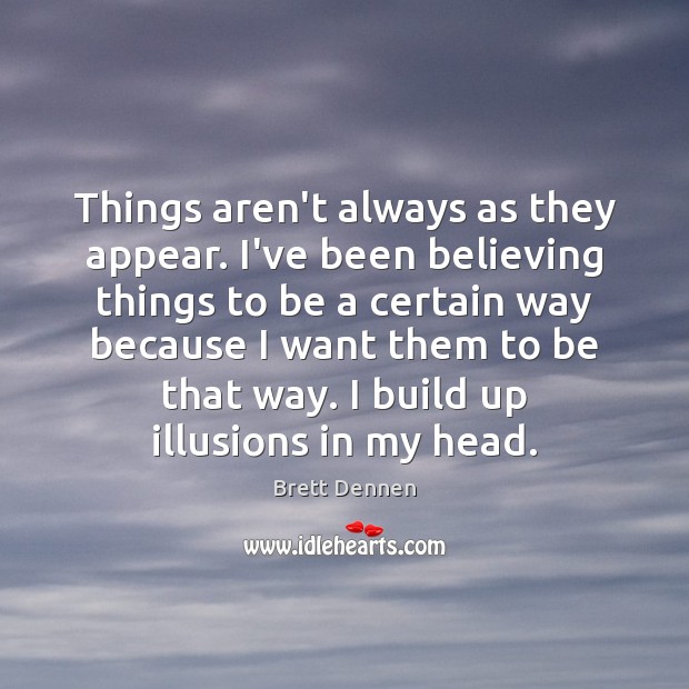 Things aren’t always as they appear. I’ve been believing things to be Brett Dennen Picture Quote