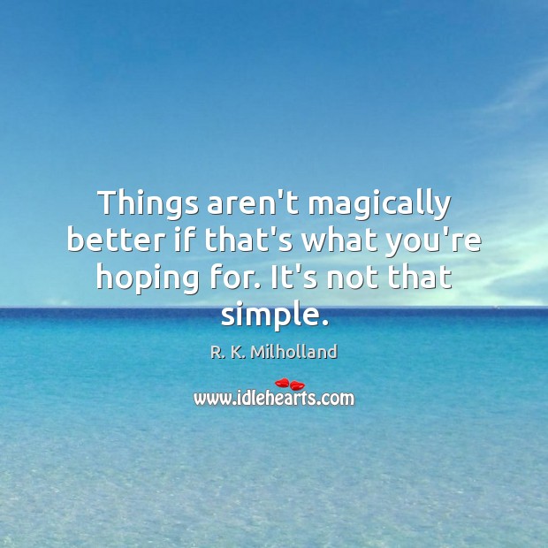 Things aren’t magically better if that’s what you’re hoping for. It’s not that simple. R. K. Milholland Picture Quote