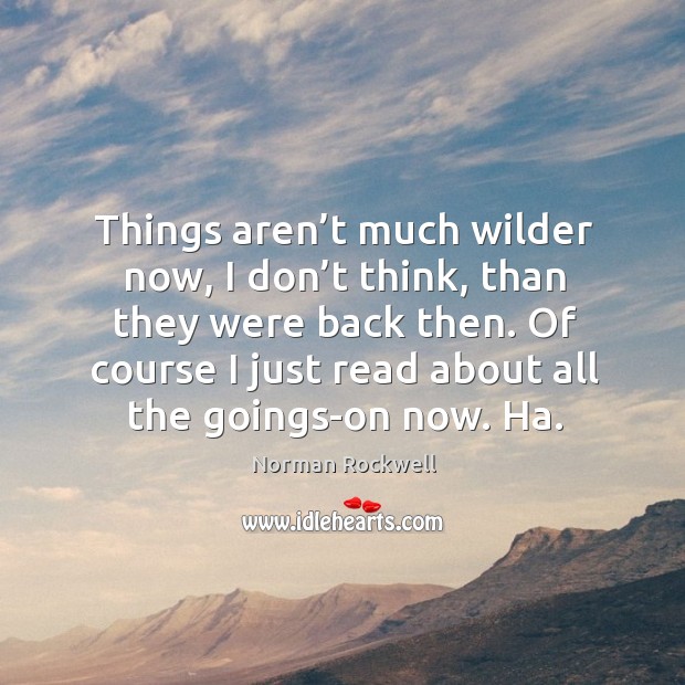 Things aren’t much wilder now, I don’t think, than they were back then. Image