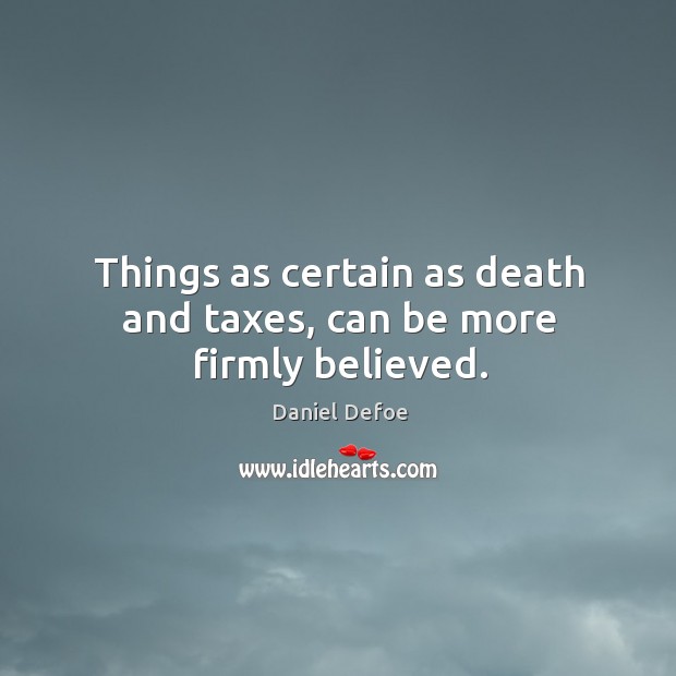 Things as certain as death and taxes, can be more firmly believed. Daniel Defoe Picture Quote