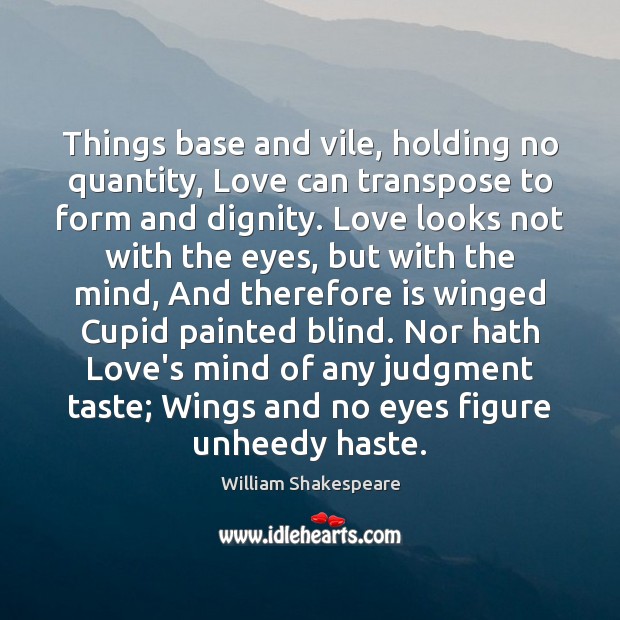 Things base and vile, holding no quantity, Love can transpose to form Image