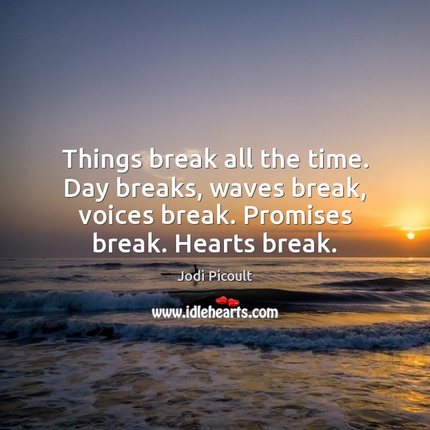 Things break all the time. Day breaks, waves break, voices break. Promises Image
