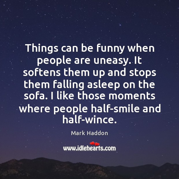 Things can be funny when people are uneasy. It softens them up Mark Haddon Picture Quote
