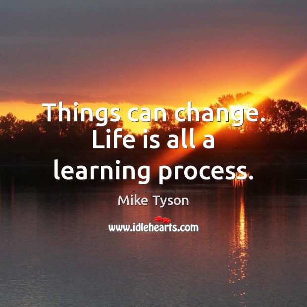 Things can change. Life is all a learning process. Mike Tyson Picture Quote