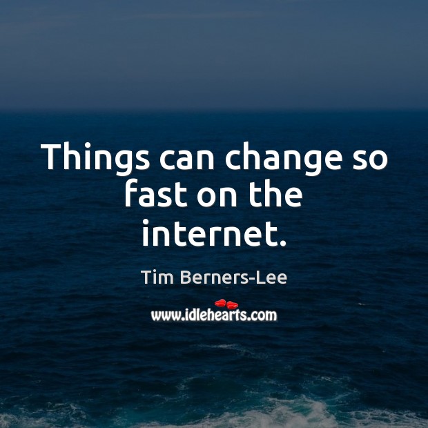 Things can change so fast on the internet. Tim Berners-Lee Picture Quote