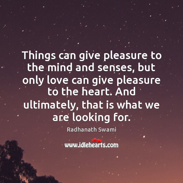 Things can give pleasure to the mind and senses, but only love Radhanath Swami Picture Quote