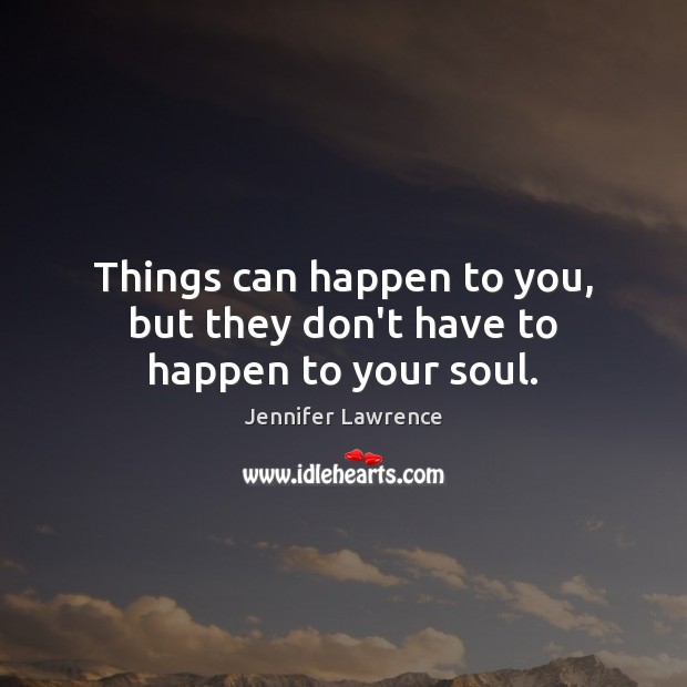 Things can happen to you, but they don’t have to happen to your soul. Jennifer Lawrence Picture Quote
