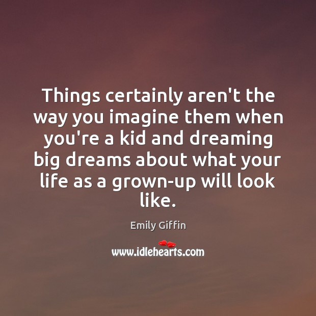 Things certainly aren’t the way you imagine them when you’re a kid Dreaming Quotes Image