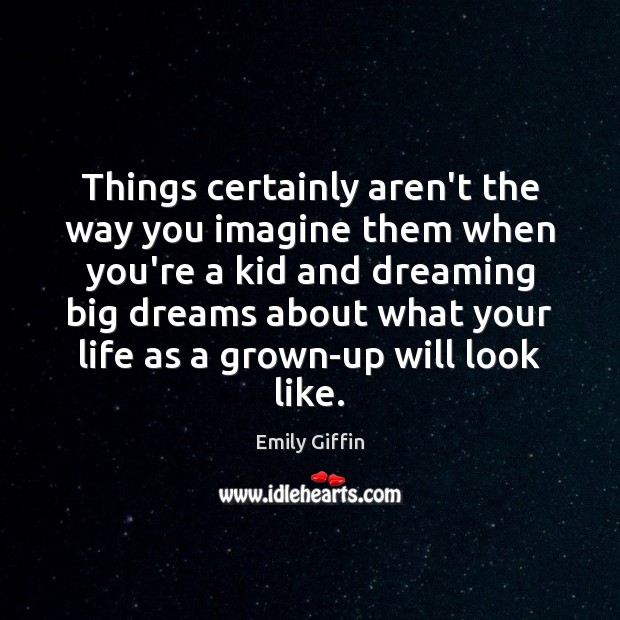 Things certainly aren’t the way you imagine them when you’re a kid Emily Giffin Picture Quote