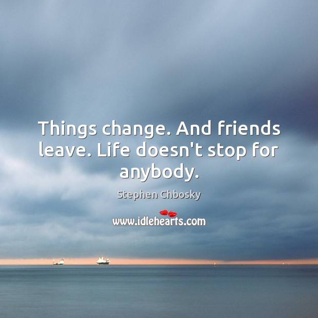Things change. And friends leave. Life doesn’t stop for anybody. Stephen Chbosky Picture Quote