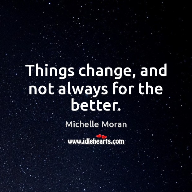 Things change, and not always for the better. Michelle Moran Picture Quote