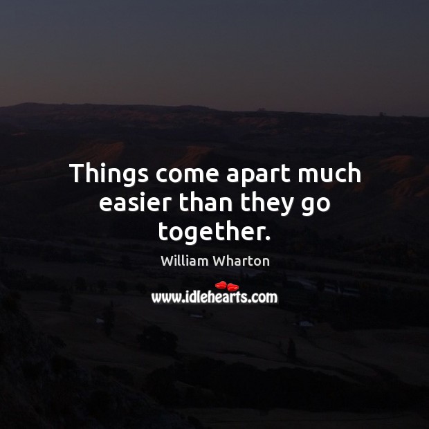 Things come apart much easier than they go together. William Wharton Picture Quote