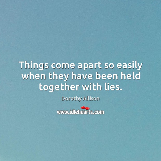 Things come apart so easily when they have been held together with lies. Dorothy Allison Picture Quote