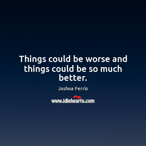 Things could be worse and things could be so much better. Joshua Ferris Picture Quote