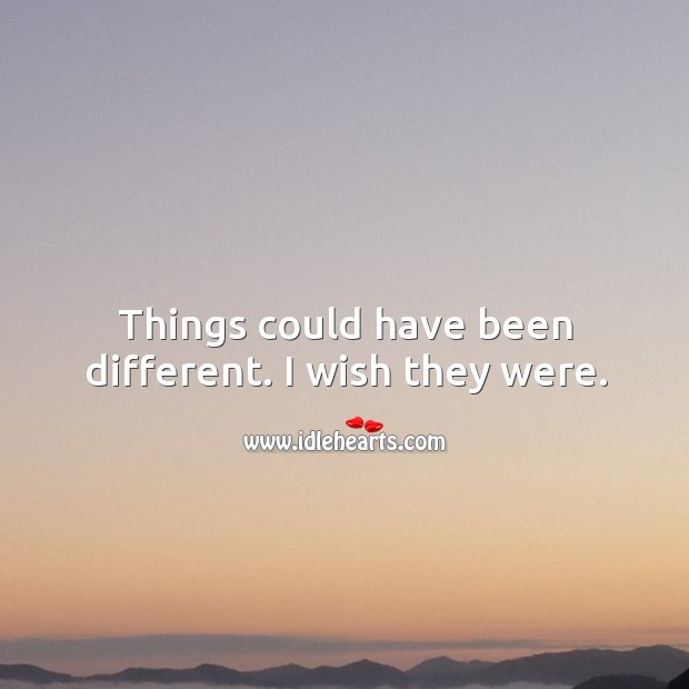 Things Could Have Been Different. I Wish They Were. - Idlehearts