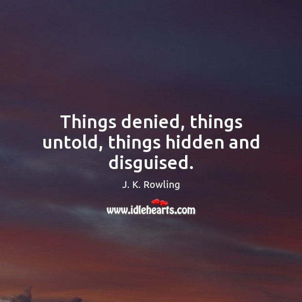 Things denied, things untold, things hidden and disguised. J. K. Rowling Picture Quote
