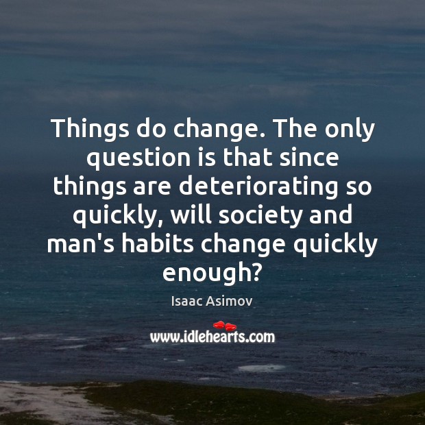 Things do change. The only question is that since things are deteriorating Isaac Asimov Picture Quote