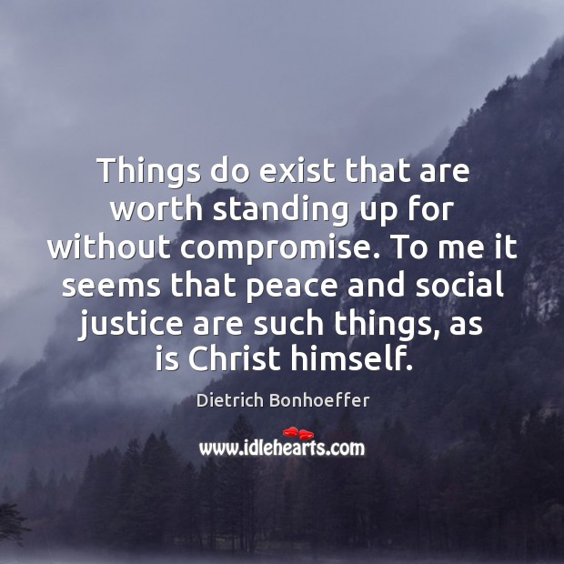 Things do exist that are worth standing up for without compromise. To Dietrich Bonhoeffer Picture Quote