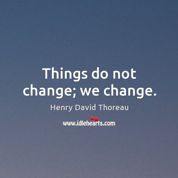 Things do not change; we change. Image
