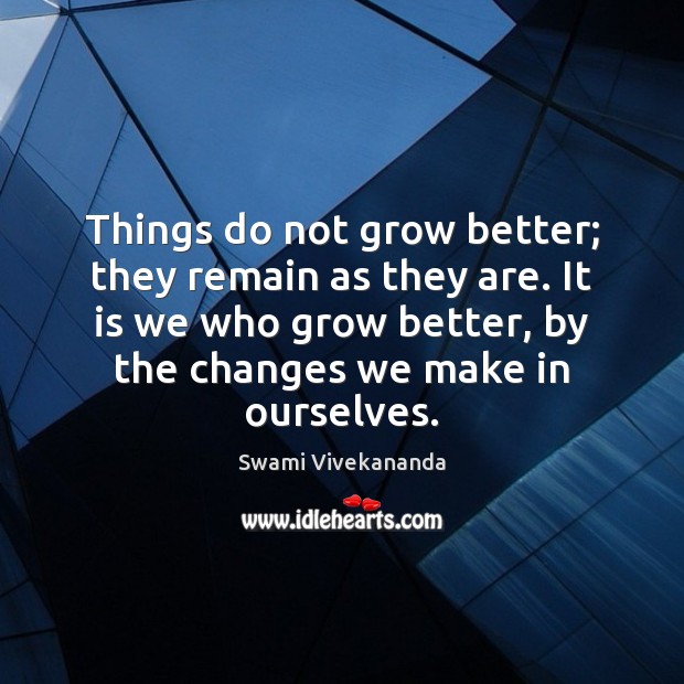 Things do not grow better; they remain as they are. It is Swami Vivekananda Picture Quote