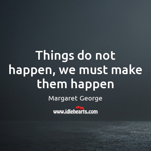 Things do not happen, we must make them happen Margaret George Picture Quote
