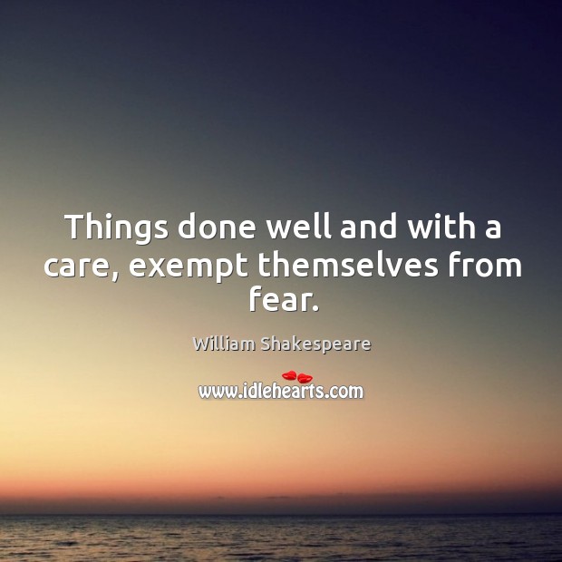 Things done well and with a care, exempt themselves from fear. William Shakespeare Picture Quote