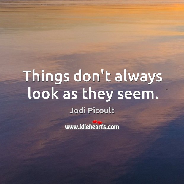 Things don’t always look as they seem. Jodi Picoult Picture Quote