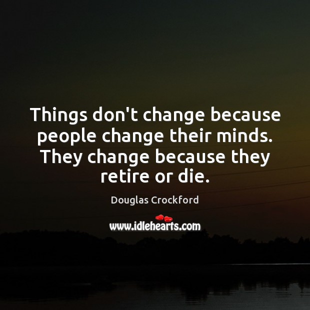 Things don’t change because people change their minds. They change because they Douglas Crockford Picture Quote