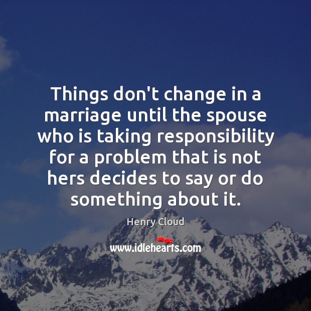 Things don’t change in a marriage until the spouse who is taking Henry Cloud Picture Quote