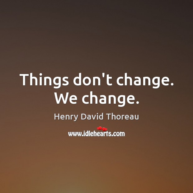 Things don’t change. We change. Image