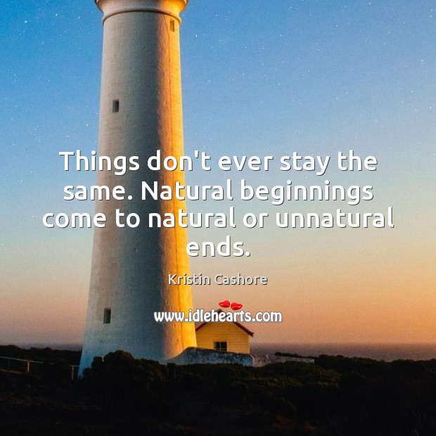 Things don’t ever stay the same. Natural beginnings come to natural or unnatural ends. Kristin Cashore Picture Quote