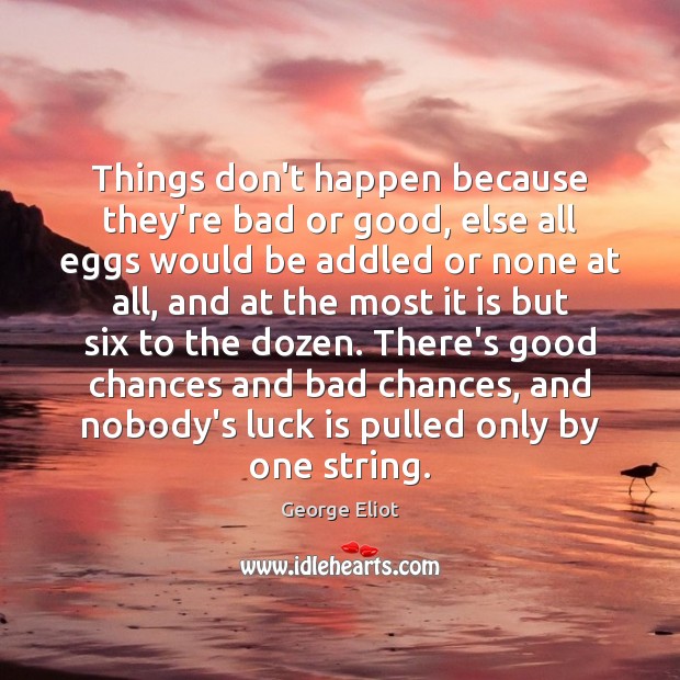 Things don’t happen because they’re bad or good, else all eggs would George Eliot Picture Quote
