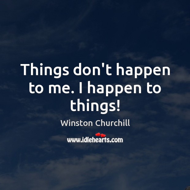 Things don’t happen to me. I happen to things! Image
