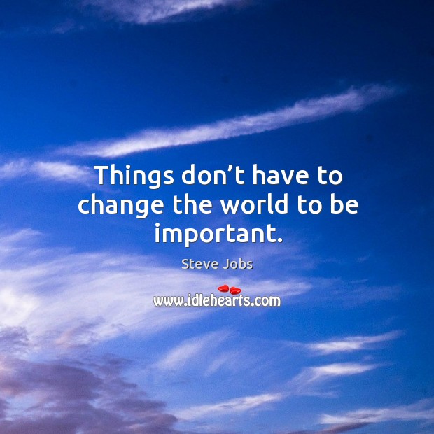 Things don’t have to change the world to be important. Steve Jobs Picture Quote